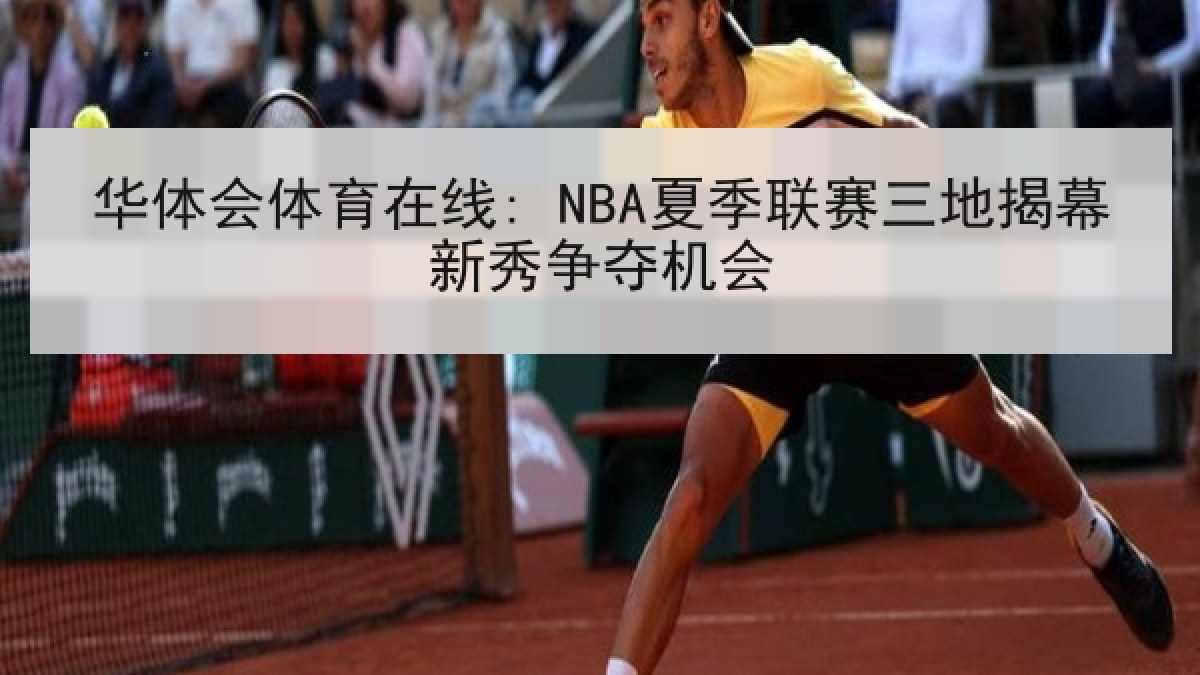 华体会体育在线: NBA夏季联赛三地揭幕新秀争夺机会