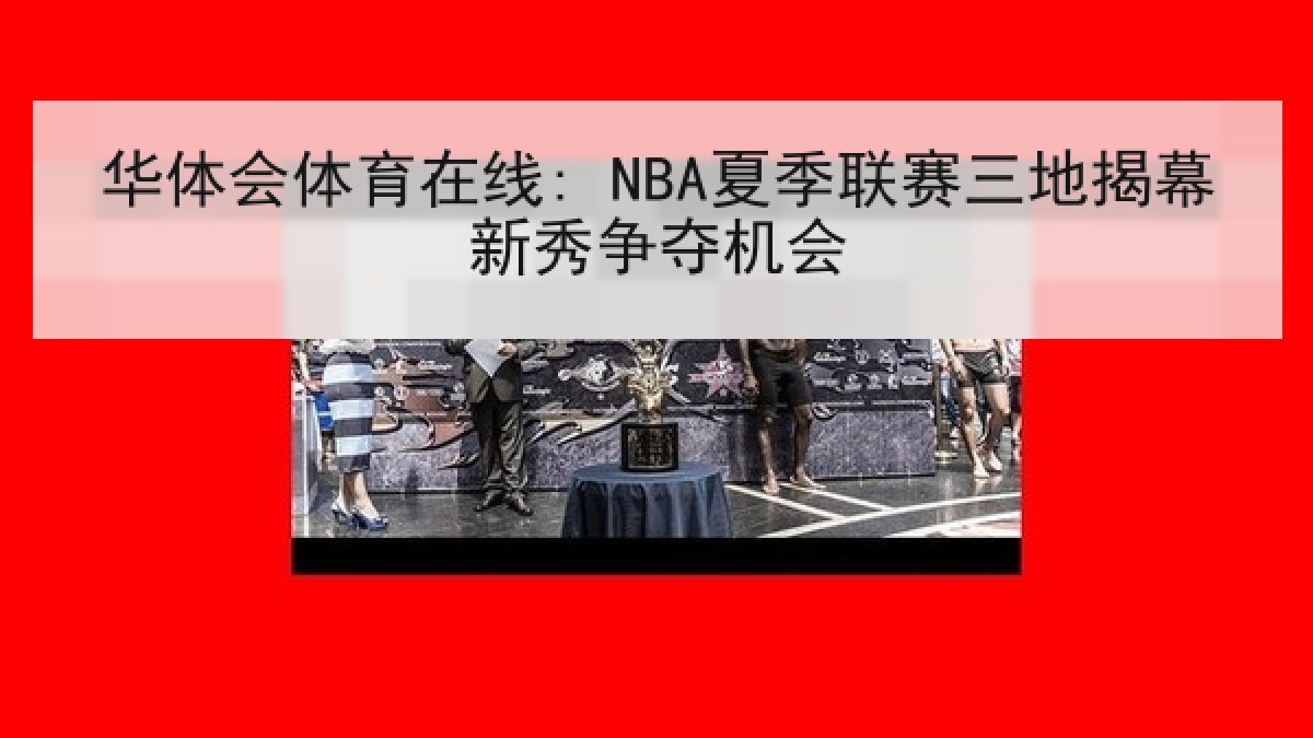 华体会体育在线: NBA夏季联赛三地揭幕新秀争夺机会