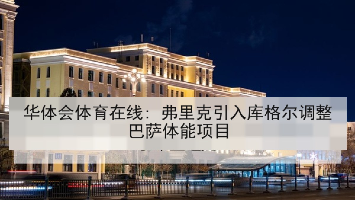 华体会体育在线: 弗里克引入库格尔调整巴萨体能项目
