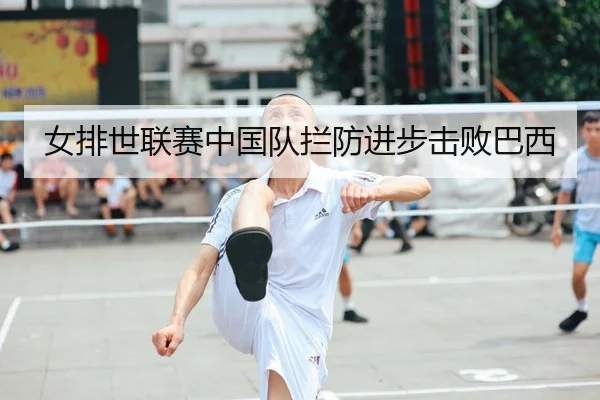 女排世联赛中国队拦防进步击败巴西