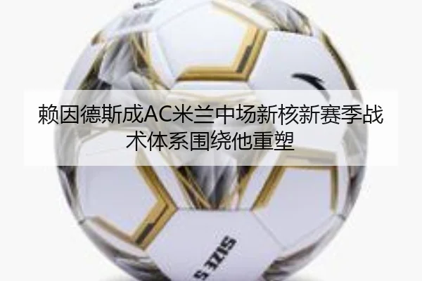 赖因德斯成AC米兰中场新核新赛季战术体系围绕他重塑