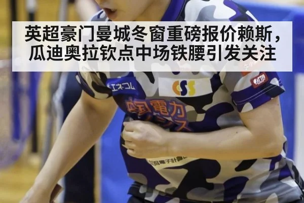 英超豪门曼城冬窗重磅报价赖斯，瓜迪奥拉钦点中场铁腰引发关注