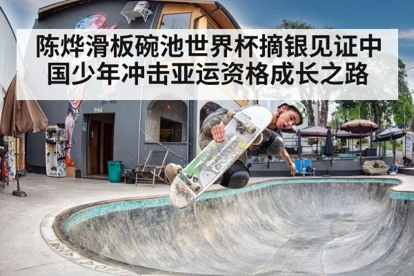 陈烨滑板碗池世界杯摘银见证中国少年冲击亚运资格成长之路