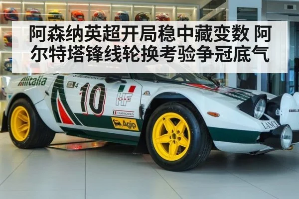 阿森纳英超开局稳中藏变数 阿尔特塔锋线轮换考验争冠底气